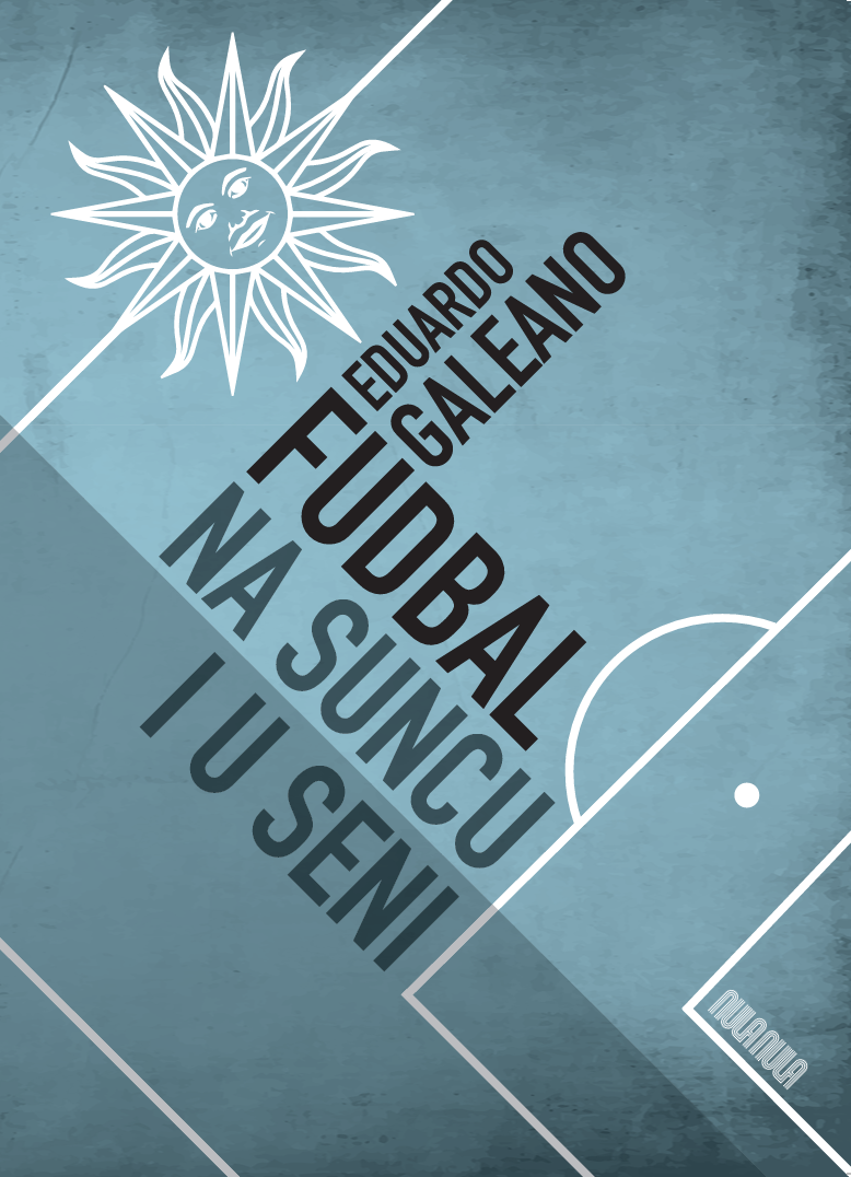 Eduardo Galeano Fudbal na suncu i u seni Eduardo Galeano: Fudbal na suncu i u seni